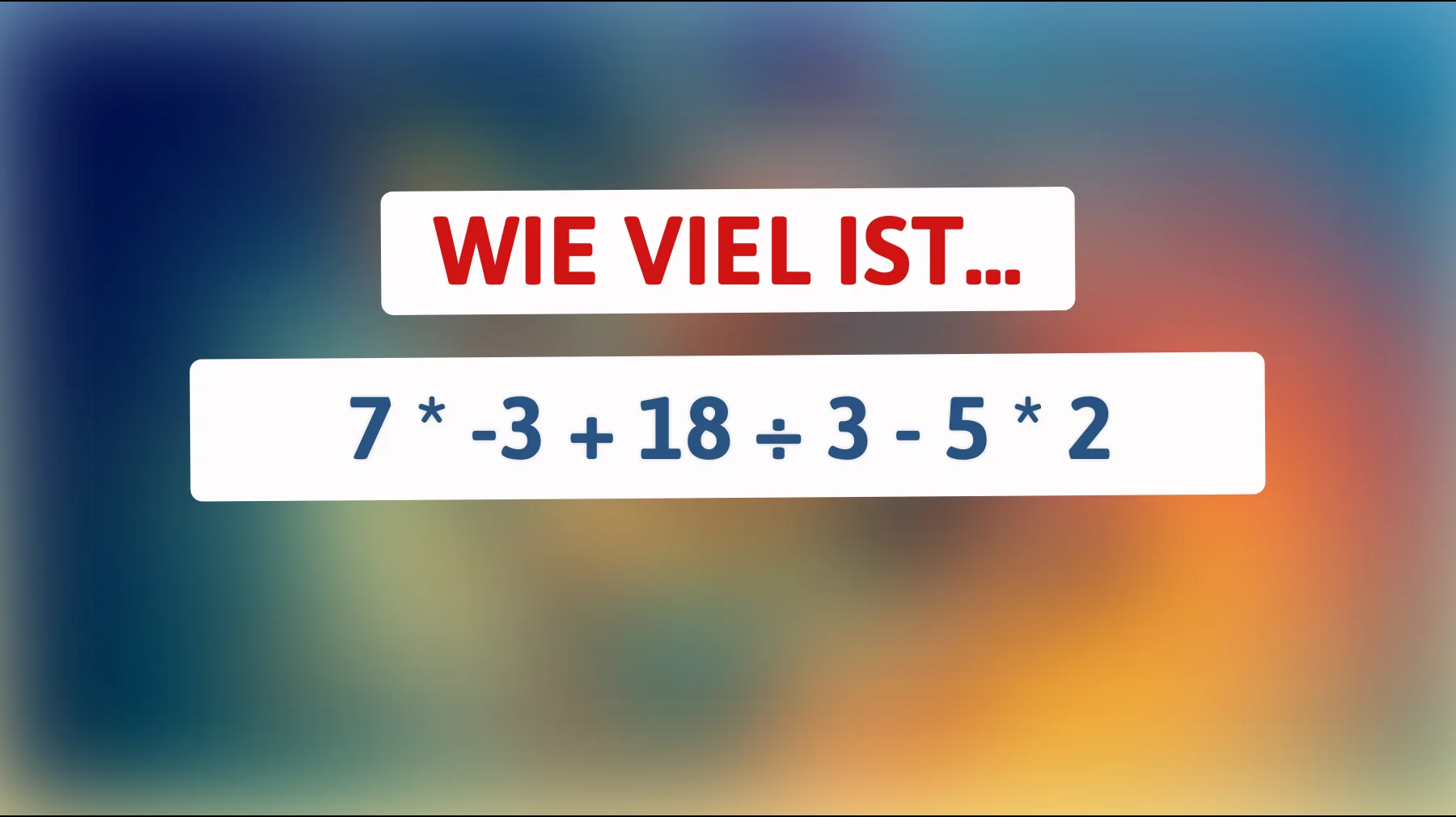 Nur Genies knacken das auf Anhieb: Wie viel ergibt 7 × -3 + 18 ÷ 3 - 5 × 2?"
