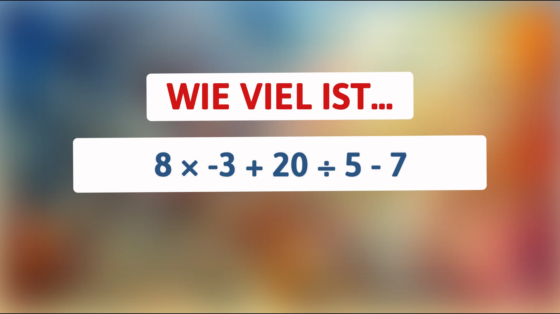 Nur Genies knacken das in Sekunden: Wie viel ist 8 × -3 + 20 ÷ 5 - 7?"
