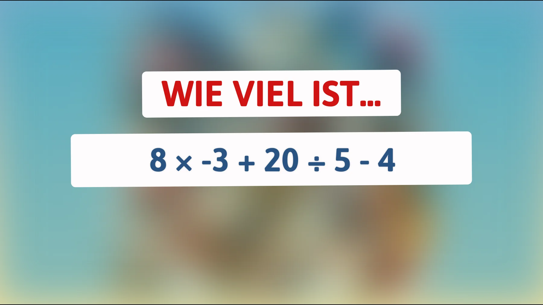 Nur echte kluge Köpfe schaffen dieses Rätsel – kannst du 8 × -3 + 20 ÷ 5 - 4 richtig lösen?"