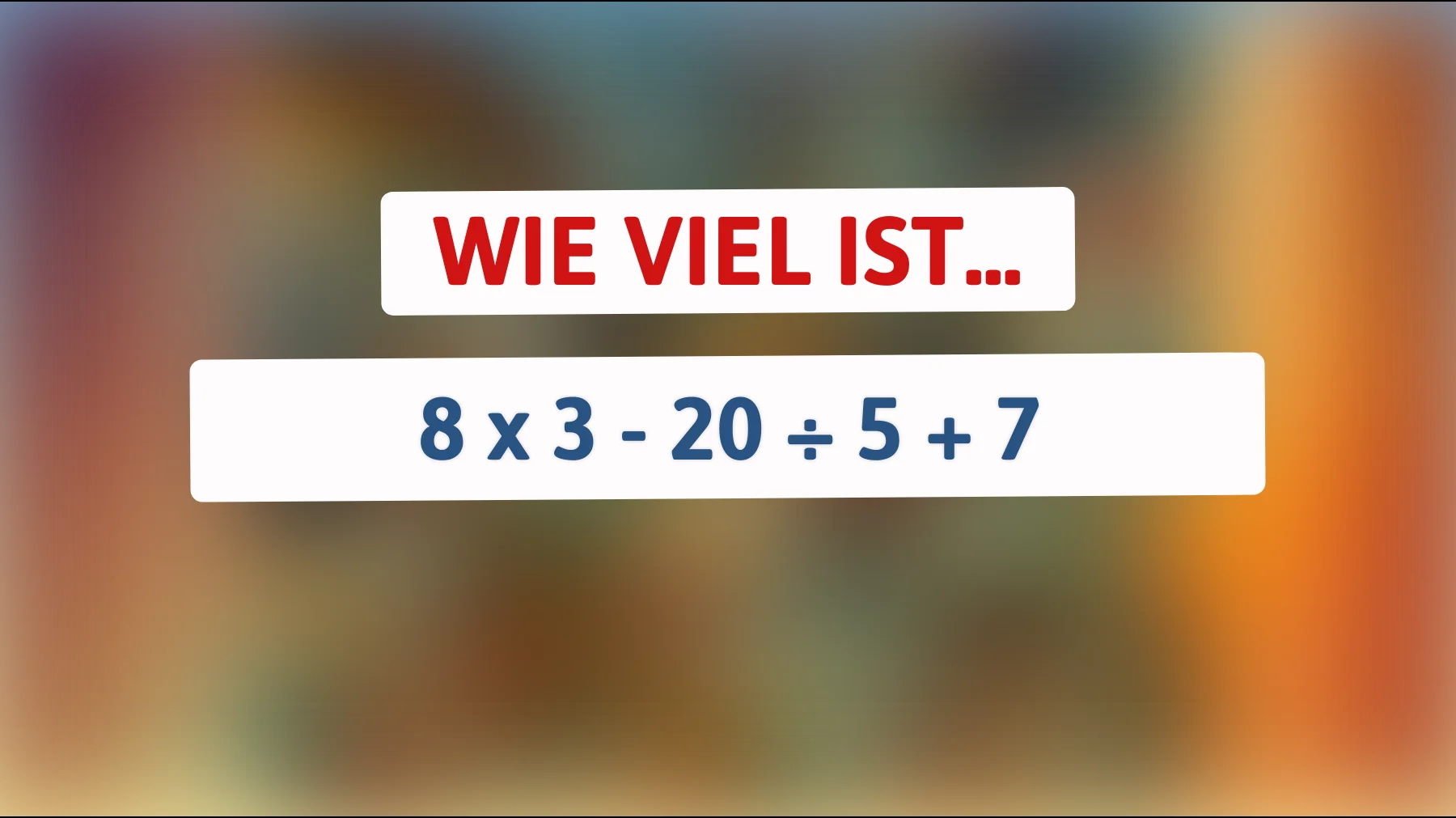 Nur 1 von 20 schafft das: kannst du 8 × 3 - 20 ÷ 5 + 7 richtig lösen?"